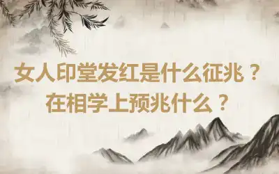 女人印堂发红是什么征兆？在相学上预兆什么？