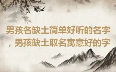 男孩名缺土简单好听的名字，男孩缺土取名寓意好的字