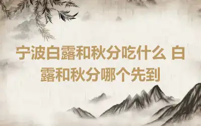 宁波白露和秋分吃什么 白露和秋分哪个先到