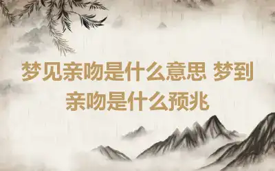 梦见亲吻是什么意思 梦到亲吻是什么预兆