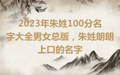 2023年朱姓100分名字大全男女总版，朱姓朗朗上口的名字