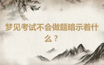 梦见考试不会做题暗示着什么？