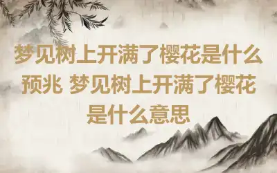 梦见树上开满了樱花是什么预兆 梦见树上开满了樱花是什么意思