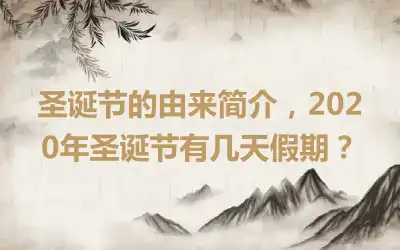 圣诞节的由来简介，2020年圣诞节有几天假期？