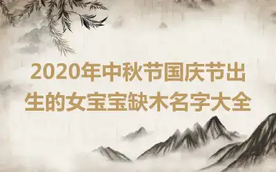 2020年中秋节国庆节出生的女宝宝缺木名字大全