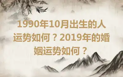 1990年10月出生的人运势如何？2019年的婚姻运势如何？