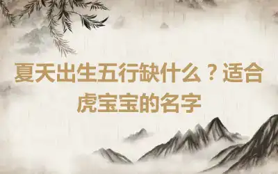 夏天出生五行缺什么？适合虎宝宝的名字