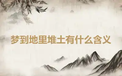 梦到地里堆土有什么含义