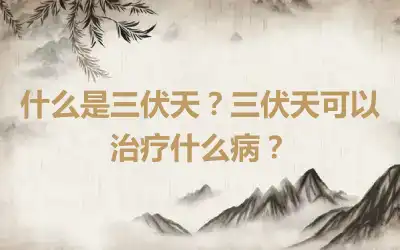 什么是三伏天？三伏天可以治疗什么病？