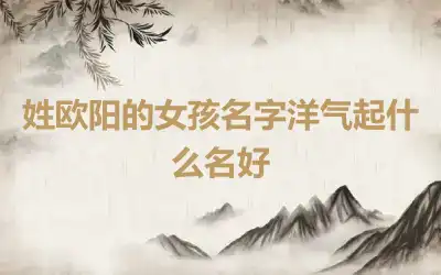 姓欧阳的女孩名字洋气起什么名好