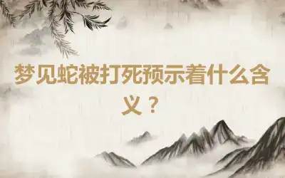 梦见蛇被打死预示着什么含义？