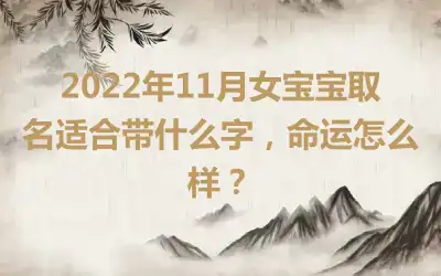 2022年11月女宝宝取名适合带什么字，命运怎么样？