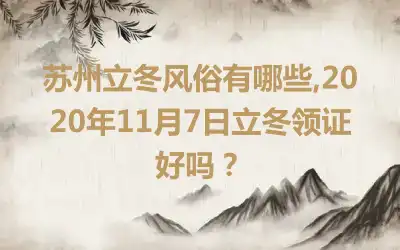 苏州立冬风俗有哪些,2020年11月7日立冬领证好吗？