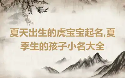 夏天出生的虎宝宝起名,夏季生的孩子小名大全