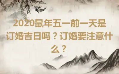 2020鼠年五一前一天是订婚吉日吗？订婚要注意什么？