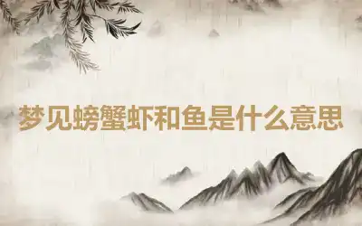 梦见螃蟹虾和鱼是什么意思