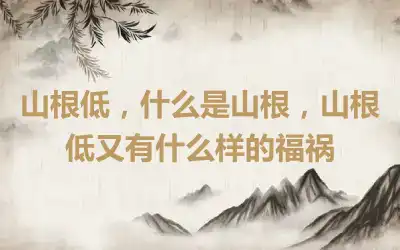 山根低，什么是山根，山根低又有什么样的福祸