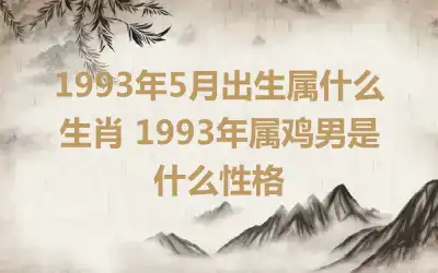 1993年5月出生属什么生肖 1993年属鸡男是什么性格