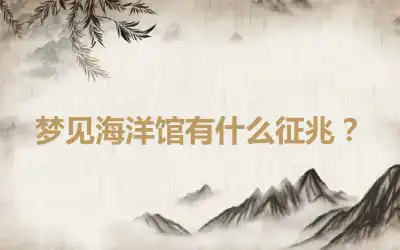 梦见海洋馆有什么征兆？