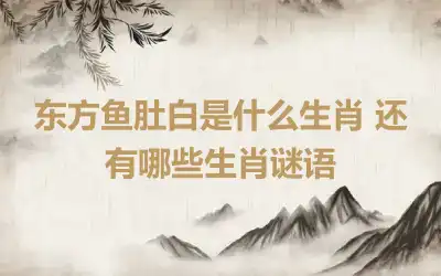 东方鱼肚白是什么生肖 还有哪些生肖谜语