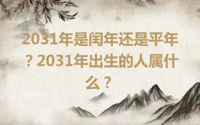 2031年是闰年还是平年？2031年出生的人属什么？