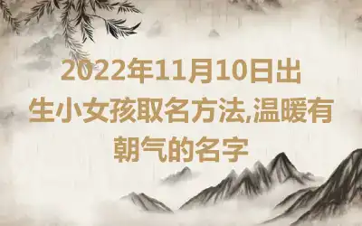 2022年11月10日出生小女孩取名方法,温暖有朝气的名字