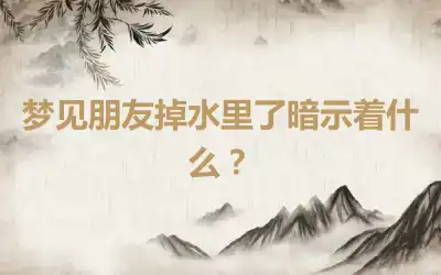 梦见朋友掉水里了暗示着什么？