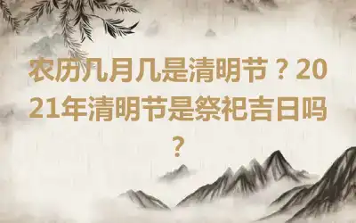 农历几月几是清明节？2021年清明节是祭祀吉日吗？