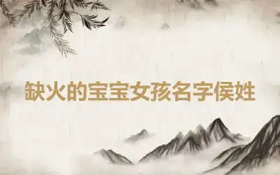 缺火的宝宝女孩名字侯姓