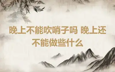 晚上不能吹哨子吗 晚上还不能做些什么