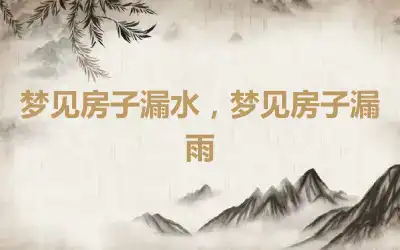 梦见房子漏水，梦见房子漏雨