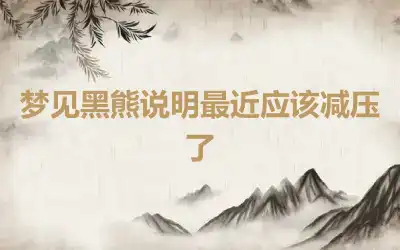 梦见黑熊说明最近应该减压了