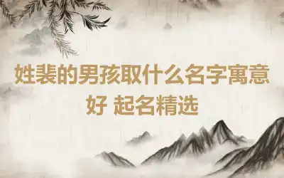 姓裴的男孩取什么名字寓意好 起名精选