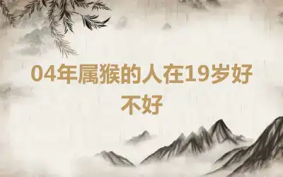 04年属猴的人在19岁好不好