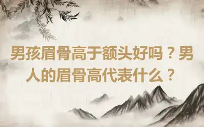 男孩眉骨高于额头好吗？男人的眉骨高代表什么？