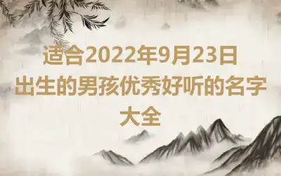 适合2022年9月23日出生的男孩优秀好听的名字大全