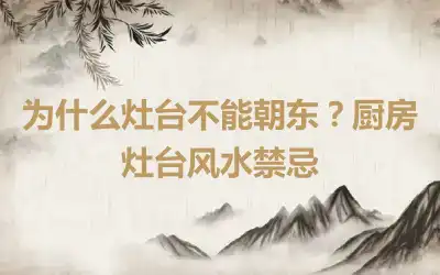 为什么灶台不能朝东？厨房灶台风水禁忌