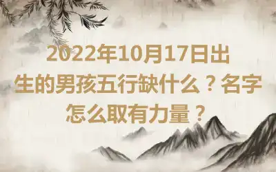 2022年10月17日出生的男孩五行缺什么？名字怎么取有力量？