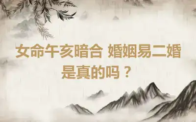 女命午亥暗合 婚姻易二婚是真的吗？