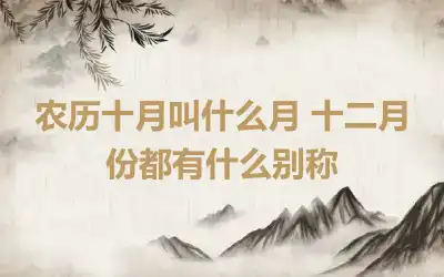 农历十月叫什么月 十二月份都有什么别称