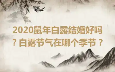 2020鼠年白露结婚好吗？白露节气在哪个季节？