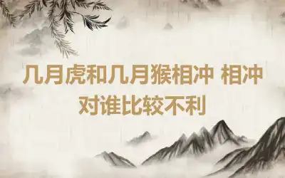 几月虎和几月猴相冲 相冲对谁比较不利