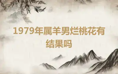 1979年属羊男烂桃花有结果吗