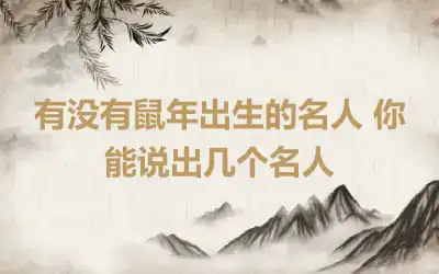 有没有鼠年出生的名人 你能说出几个名人