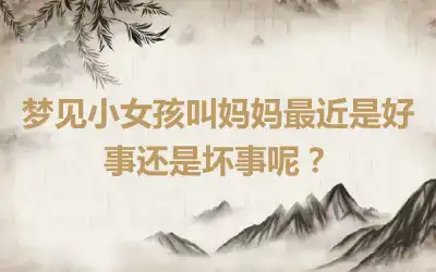 梦见小女孩叫妈妈最近是好事还是坏事呢？