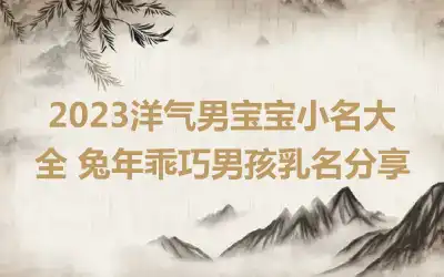 2023洋气男宝宝小名大全 兔年乖巧男孩乳名分享