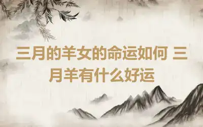 三月的羊女的命运如何 三月羊有什么好运