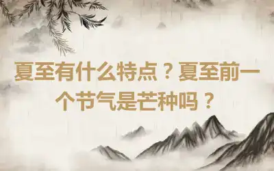 夏至有什么特点？夏至前一个节气是芒种吗？