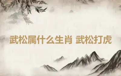 武松属什么生肖 武松打虎