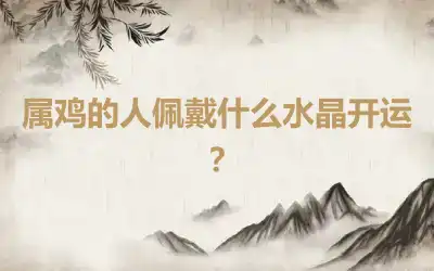 属鸡的人佩戴什么水晶开运？